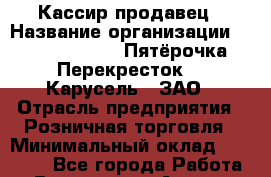 Кассир-продавец › Название организации ­ X5 Retail Group «Пятёрочка», «Перекресток», «Карусель», ЗАО › Отрасль предприятия ­ Розничная торговля › Минимальный оклад ­ 25 000 - Все города Работа » Вакансии   . Адыгея респ.,Адыгейск г.